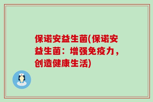 保诺安益生菌(保诺安益生菌：增强力，创造健康生活)