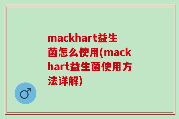mackhart益生菌怎么使用(mackhart益生菌使用方法详解)