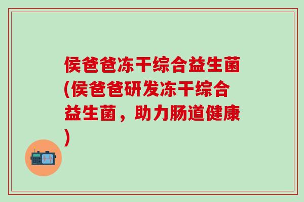侯爸爸冻干综合益生菌(侯爸爸研发冻干综合益生菌，助力肠道健康)