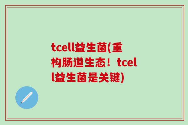 tcell益生菌(重构肠道生态！tcell益生菌是关键)