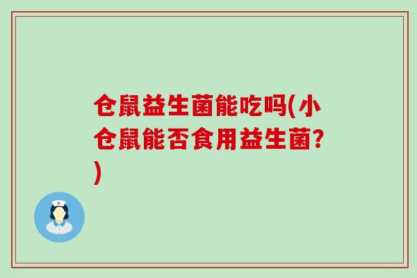 仓鼠益生菌能吃吗(小仓鼠能否食用益生菌？)