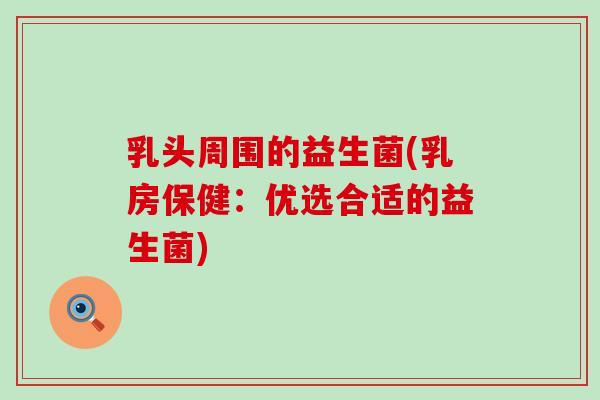 乳头周围的益生菌(乳房保健：优选合适的益生菌)