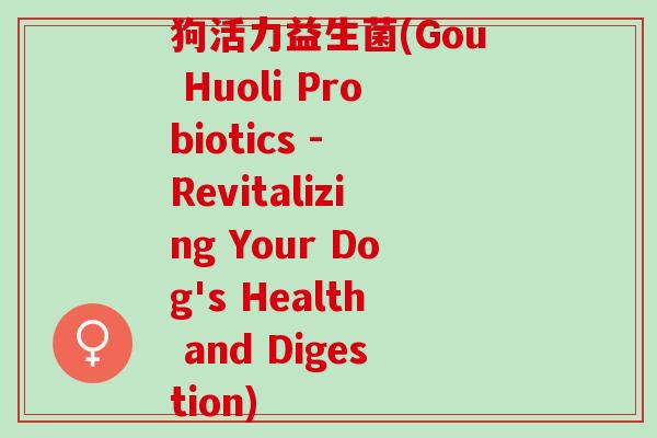 狗活力益生菌(Gou Huoli Probiotics - Revitalizing Your Dog's Health and Digestion)