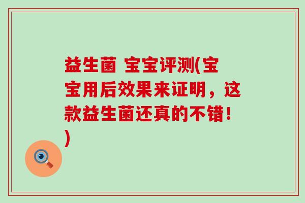 益生菌 宝宝评测(宝宝用后效果来证明，这款益生菌还真的不错！)