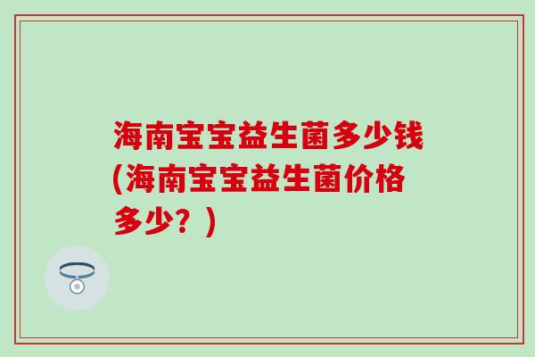 海南宝宝益生菌多少钱(海南宝宝益生菌价格多少？)