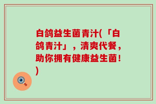 白鸽益生菌青汁(「白鸽青汁」，清爽代餐，助你拥有健康益生菌！)