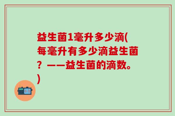 益生菌1毫升多少滴(每毫升有多少滴益生菌？——益生菌的滴数。)