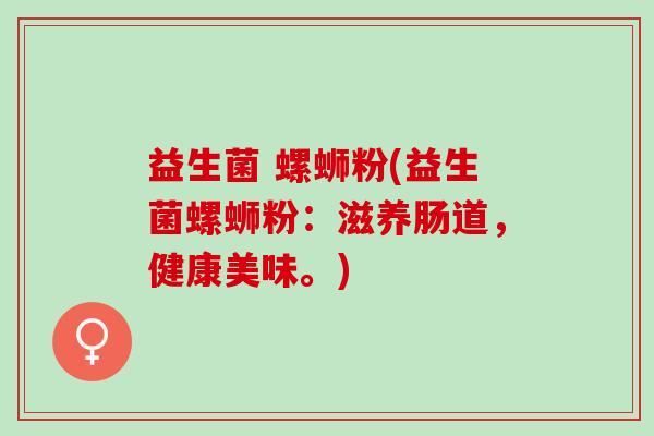 益生菌 螺蛳粉(益生菌螺蛳粉：滋养肠道，健康美味。)