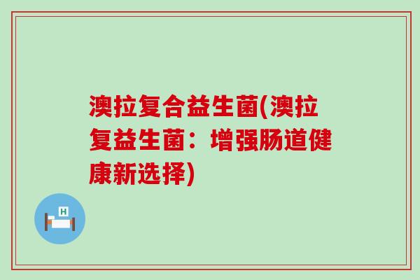 澳拉复合益生菌(澳拉复益生菌：增强肠道健康新选择)