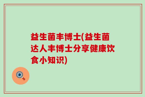 益生菌丰博士(益生菌达人丰博士分享健康饮食小知识)