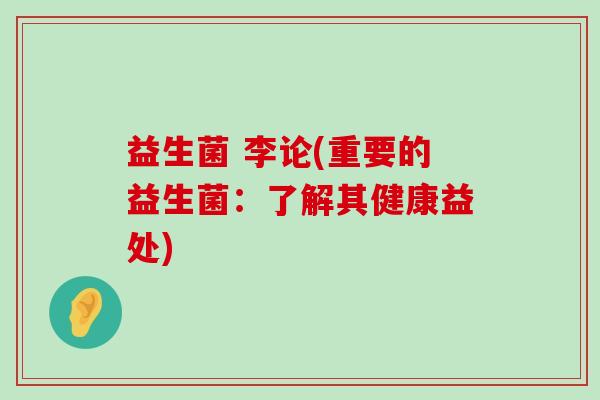 益生菌 李论(重要的益生菌：了解其健康益处)