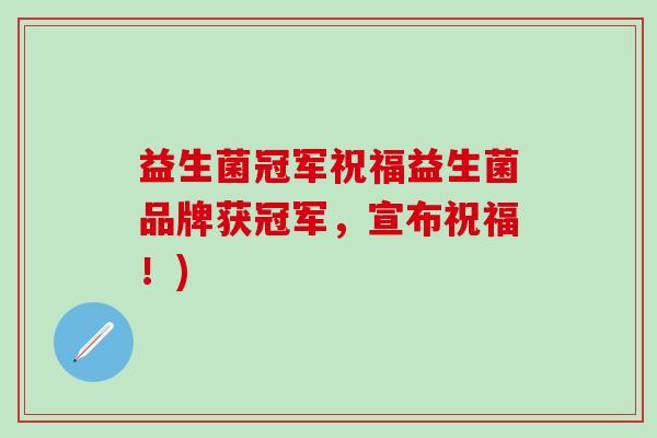 益生菌冠军祝福益生菌品牌获冠军，宣布祝福！)