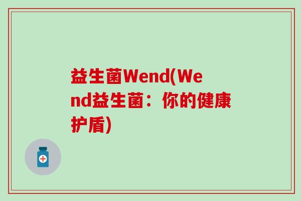 益生菌Wend(Wend益生菌：你的健康护盾)