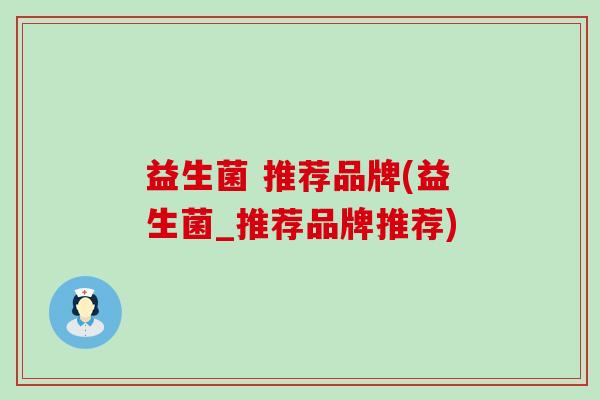 益生菌 推荐品牌(益生菌_推荐品牌推荐)