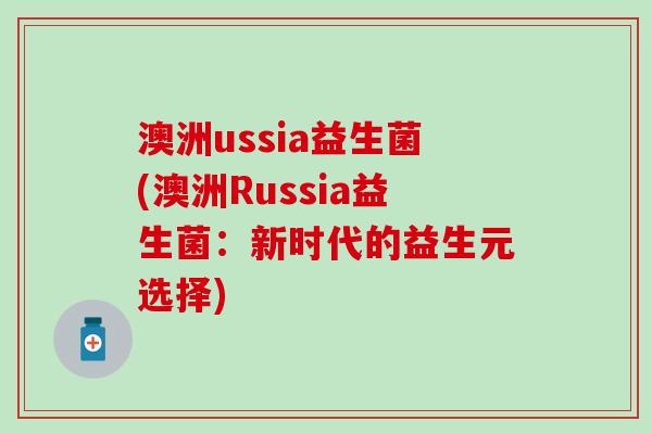 澳洲ussia益生菌(澳洲Russia益生菌：新时代的益生元选择)