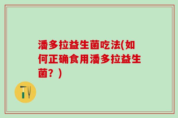 潘多拉益生菌吃法(如何正确食用潘多拉益生菌？)