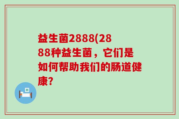 益生菌2888(2888种益生菌，它们是如何帮助我们的肠道健康？