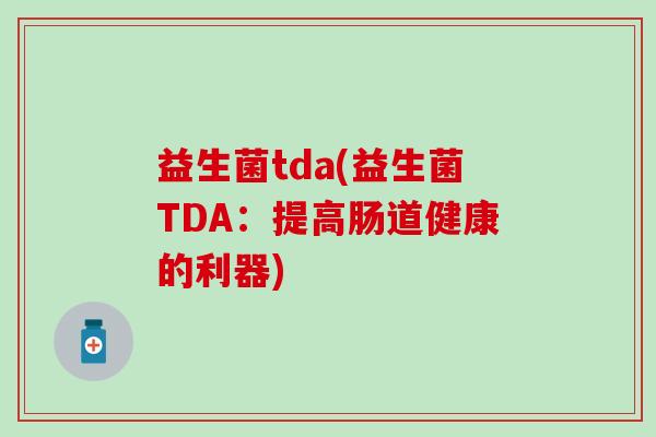 益生菌tda(益生菌TDA：提高肠道健康的利器)