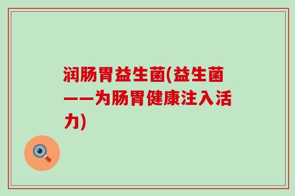 润肠胃益生菌(益生菌——为肠胃健康注入活力)