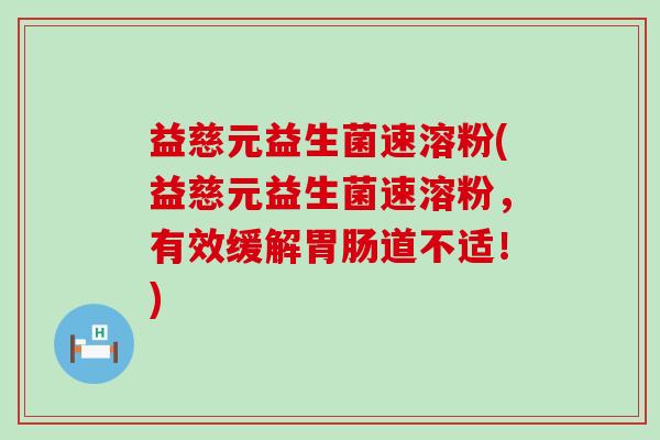 益慈元益生菌速溶粉(益慈元益生菌速溶粉，有效缓解道不适！)