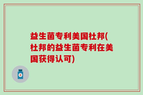 益生菌专利美国杜邦(杜邦的益生菌专利在美国获得认可)