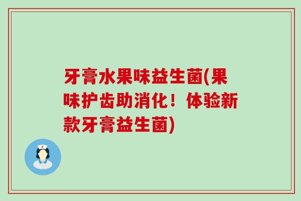 牙膏水果味益生菌(果味护齿助消化！体验新款牙膏益生菌)