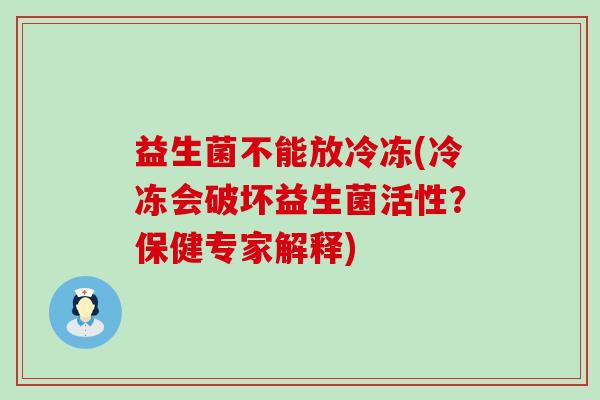 益生菌不能放冷冻(冷冻会破坏益生菌活性？保健专家解释)