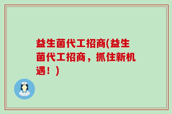 益生菌代工招商(益生菌代工招商，抓住新机遇！)