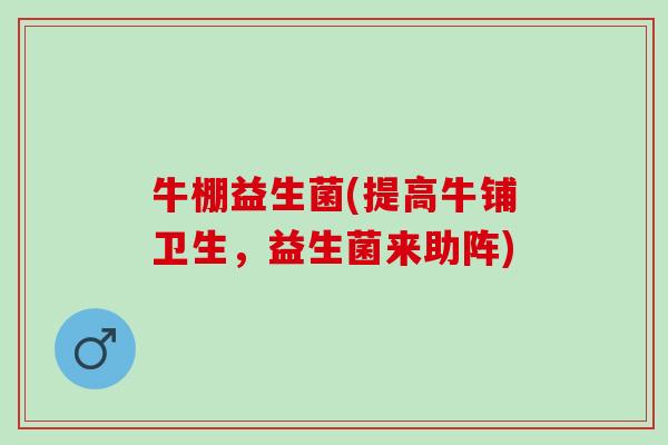 牛棚益生菌(提高牛铺卫生，益生菌来助阵)