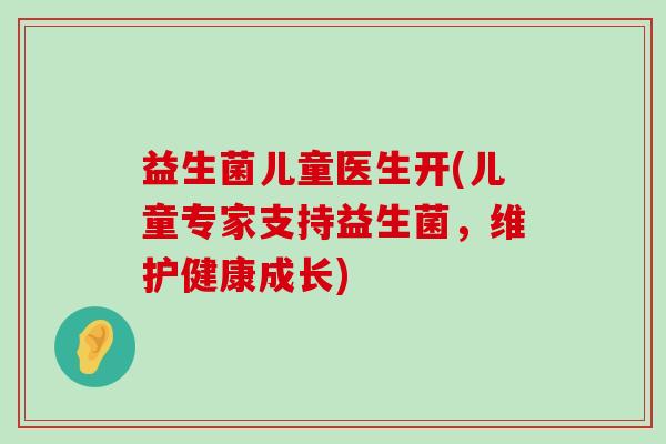 益生菌儿童医生开(儿童专家支持益生菌，维护健康成长)