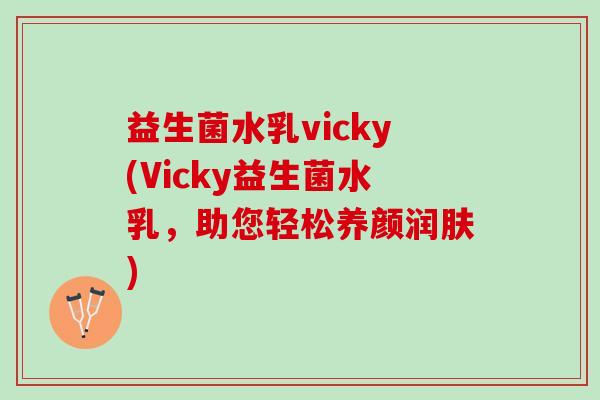 益生菌水乳vicky(Vicky益生菌水乳，助您轻松养颜润肤)