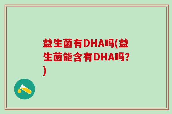 益生菌有DHA吗(益生菌能含有DHA吗？)