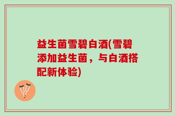 益生菌雪碧白酒(雪碧添加益生菌，与白酒搭配新体验)