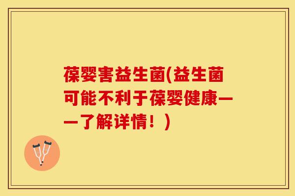 葆婴害益生菌(益生菌可能不利于葆婴健康——了解详情！)