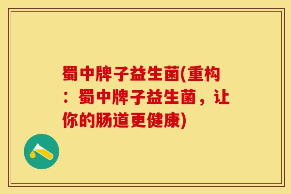 蜀中牌子益生菌(重构：蜀中牌子益生菌，让你的肠道更健康)
