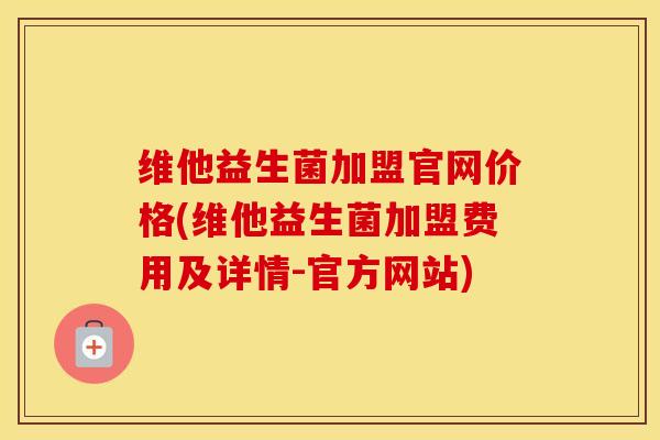 维他益生菌加盟官网价格(维他益生菌加盟费用及详情-官方网站)