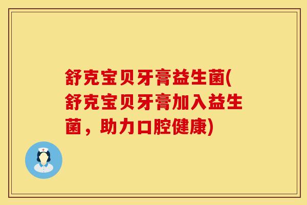 舒克宝贝牙膏益生菌(舒克宝贝牙膏加入益生菌，助力口腔健康)