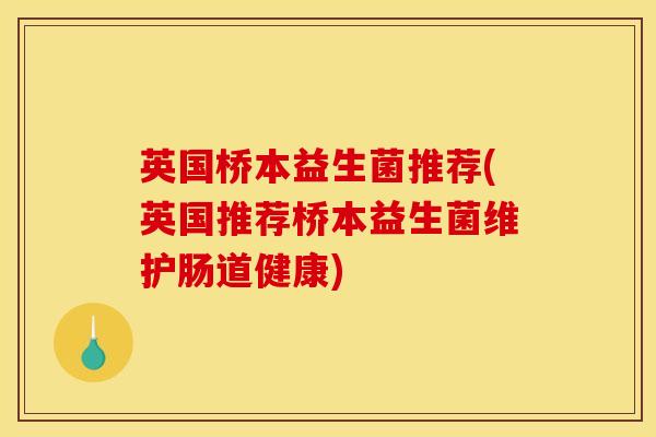 英国桥本益生菌推荐(英国推荐桥本益生菌维护肠道健康)