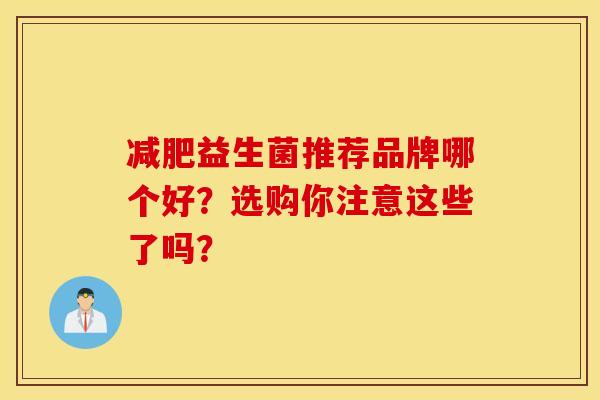 减肥益生菌推荐品牌哪个好？选购你注意这些了吗？