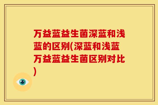 万益蓝益生菌深蓝和浅蓝的区别(深蓝和浅蓝万益蓝益生菌区别对比)