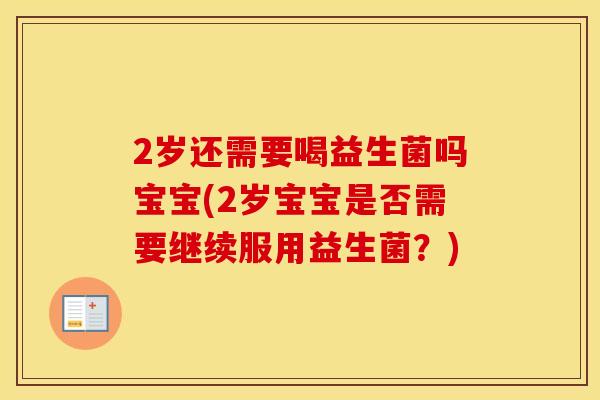 2岁还需要喝益生菌吗宝宝(2岁宝宝是否需要继续服用益生菌？)