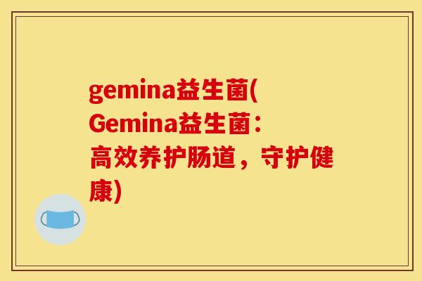 gemina益生菌(Gemina益生菌：高效养护肠道，守护健康)