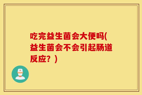 吃完益生菌会大便吗(益生菌会不会引起肠道反应？)
