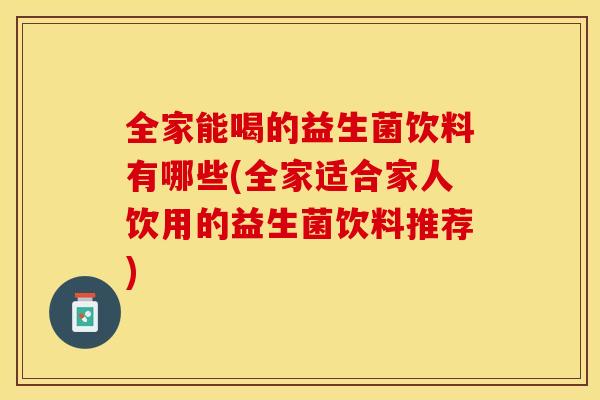 全家能喝的益生菌饮料有哪些(全家适合家人饮用的益生菌饮料推荐)
