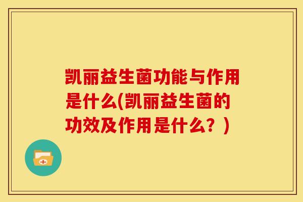 凯丽益生菌功能与作用是什么(凯丽益生菌的功效及作用是什么？)