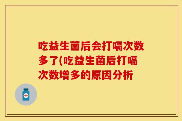 吃益生菌后会打嗝次数多了(吃益生菌后打嗝次数增多的原因分析