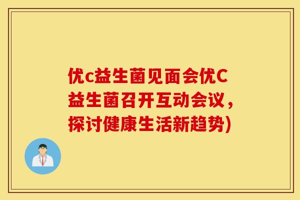 优c益生菌见面会优C益生菌召开互动会议，探讨健康生活新趋势)
