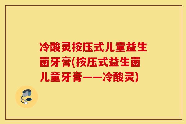 冷酸灵按压式儿童益生菌牙膏(按压式益生菌儿童牙膏——冷酸灵)