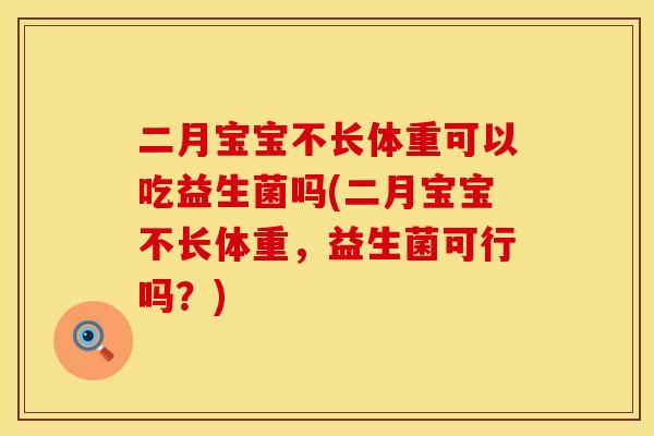 二月宝宝不长体重可以吃益生菌吗(二月宝宝不长体重，益生菌可行吗？)