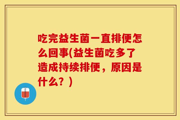 吃完益生菌一直排便怎么回事(益生菌吃多了造成持续排便，原因是什么？)